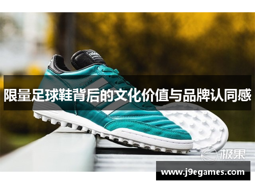 限量足球鞋背后的文化价值与品牌认同感