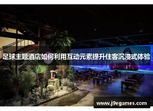 足球主题酒店如何利用互动元素提升住客沉浸式体验